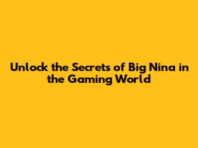 Unlock the Secrets of "Big Nina" in the Gaming World