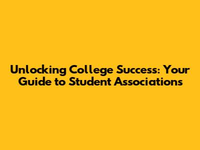 Unlocking College Success: Your Guide to Student Associations