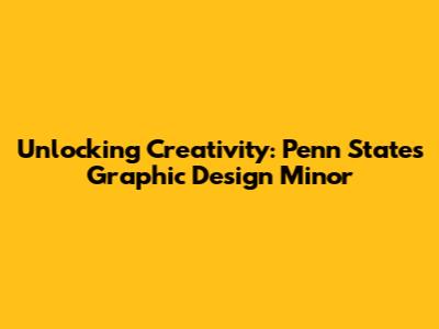Unlocking Creativity: Penn State's Graphic Design Minor