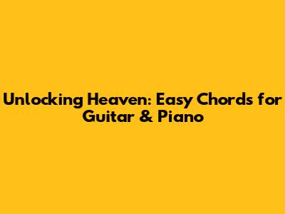Unlocking Heaven: Easy Chords for Guitar & Piano