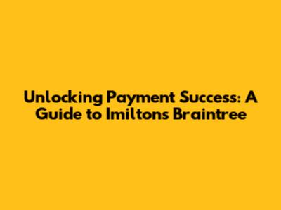 Unlocking Payment Success: A Guide to Imilton's Braintree