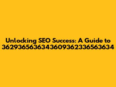 Unlocking SEO Success: A Guide to 3629365636343609362336563634
