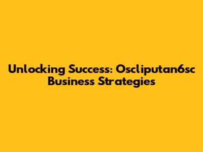 Unlocking Success: Oscliputan6sc Business Strategies