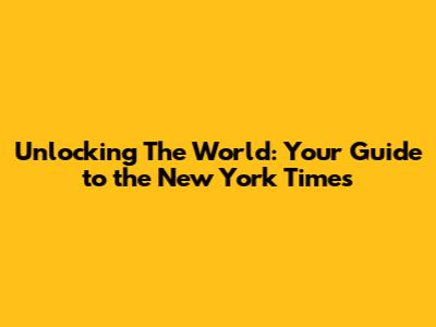 Unlocking The World: Your Guide to the New York Times