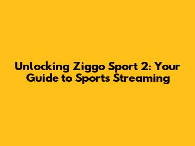 Unlocking Ziggo Sport 2: Your Guide to Sports Streaming