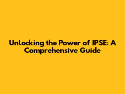 Unlocking the Power of IPSE: A Comprehensive Guide