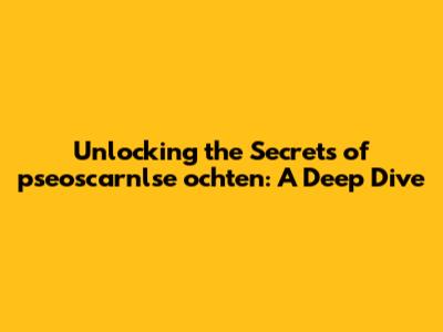 Unlocking the Secrets of 'pseoscarnlse ochten': A Deep Dive