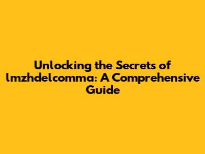 Unlocking the Secrets of lmzhdelcomma: A Comprehensive Guide