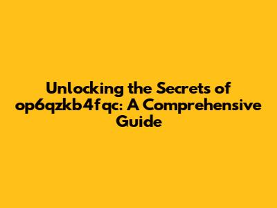 Unlocking the Secrets of op6qzkb4fqc: A Comprehensive Guide