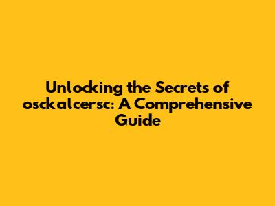 Unlocking the Secrets of osckalcersc: A Comprehensive Guide