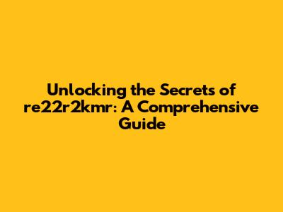 Unlocking the Secrets of re22r2kmr: A Comprehensive Guide