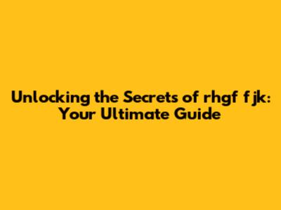 Unlocking the Secrets of rhgf fjk: Your Ultimate Guide