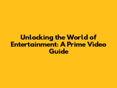 Unlocking the World of Entertainment: A Prime Video Guide