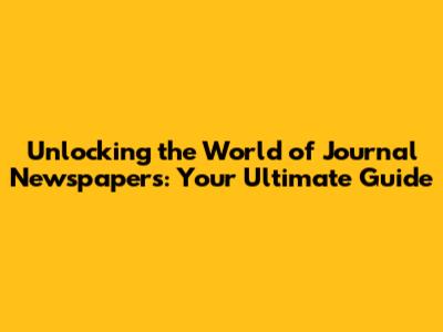 Unlocking the World of Journal Newspapers: Your Ultimate Guide