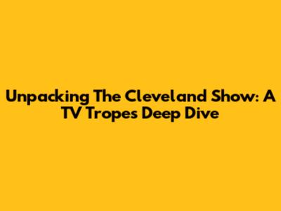 Unpacking The Cleveland Show: A TV Tropes Deep Dive