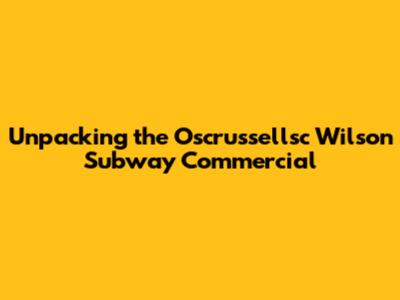 Unpacking the Oscrussellsc Wilson Subway Commercial