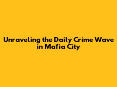 Unraveling the Daily Crime Wave in Mafia City