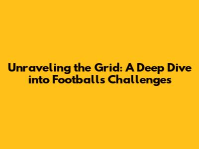 Unraveling the Grid: A Deep Dive into Football's Challenges