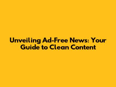 Unveiling Ad-Free News: Your Guide to Clean Content