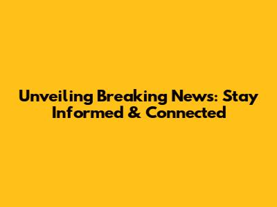 Unveiling Breaking News: Stay Informed & Connected