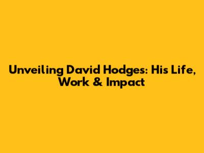 Unveiling David Hodges: His Life, Work & Impact