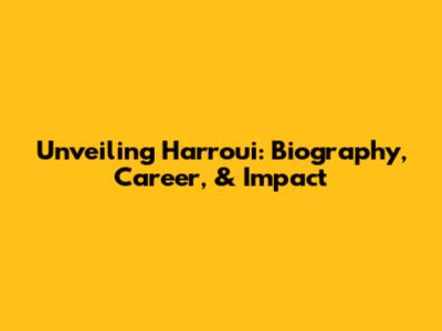 Unveiling Harroui: Biography, Career, & Impact