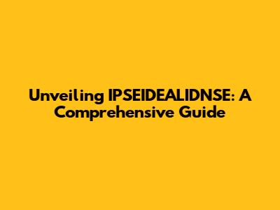 Unveiling IPSEIDEALIDNSE: A Comprehensive Guide