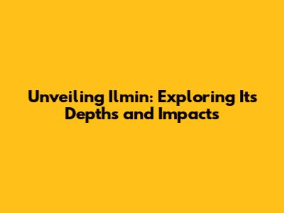 Unveiling Ilmin: Exploring Its Depths and Impacts