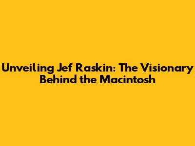 Unveiling Jef Raskin: The Visionary Behind the Macintosh