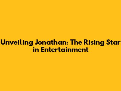 Unveiling Jonathan: The Rising Star in Entertainment