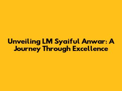 Unveiling LM Syaiful Anwar: A Journey Through Excellence