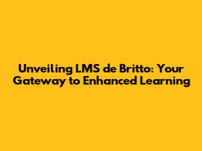 Unveiling LMS de Britto: Your Gateway to Enhanced Learning
