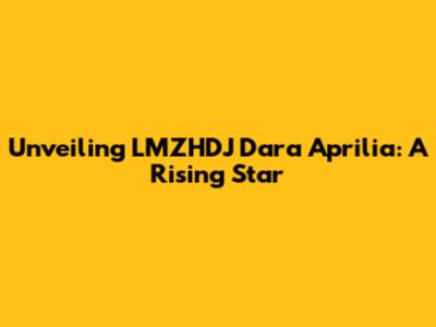Unveiling LMZHDJ Dara Aprilia: A Rising Star