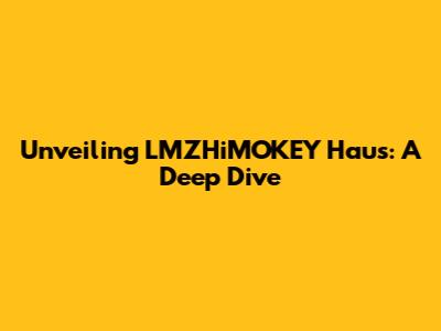 Unveiling LMZHiMOKEY Haus: A Deep Dive