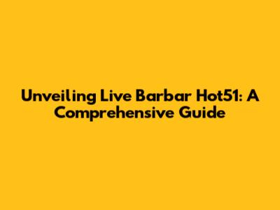 Unveiling Live Barbar Hot51: A Comprehensive Guide