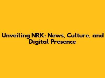Unveiling NRK: News, Culture, and Digital Presence