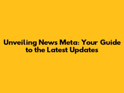 Unveiling News Meta: Your Guide to the Latest Updates