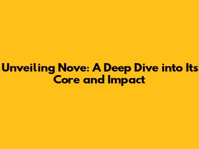 Unveiling Nove: A Deep Dive into Its Core and Impact