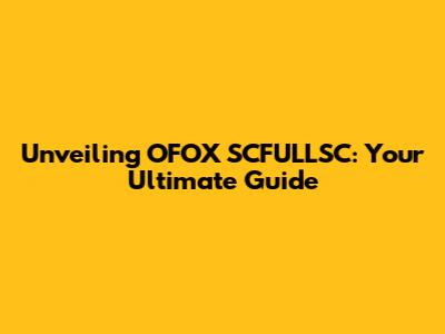 Unveiling OFOX SCFULLSC: Your Ultimate Guide