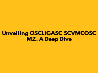 Unveiling OSCLIGASC SCVMCOSC MZ: A Deep Dive