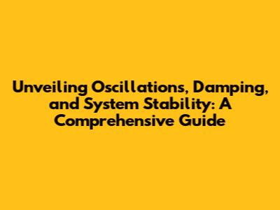 Unveiling Oscillations, Damping, and System Stability: A Comprehensive Guide