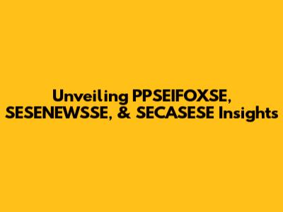 Unveiling PPSEIFOXSE, SESENEWSSE, & SECASESE Insights