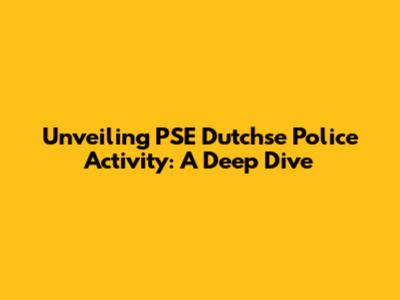 Unveiling PSE Dutchse Police Activity: A Deep Dive