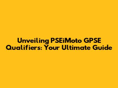 Unveiling PSEiMoto GPSE Qualifiers: Your Ultimate Guide