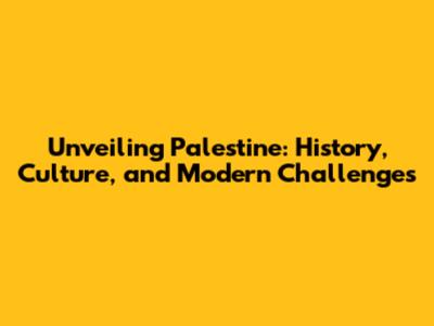 Unveiling Palestine: History, Culture, and Modern Challenges