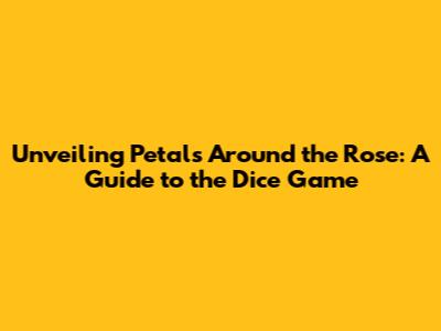 Unveiling Petals Around the Rose: A Guide to the Dice Game