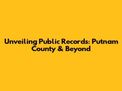Unveiling Public Records: Putnam County & Beyond