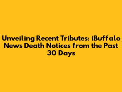 Unveiling Recent Tributes: iBuffalo News Death Notices from the Past 30 Days