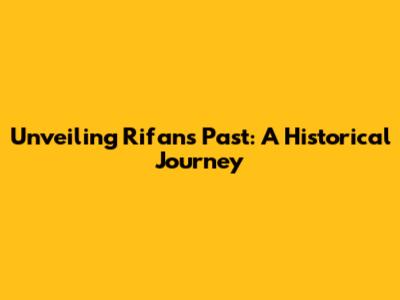 Unveiling Rifan's Past: A Historical Journey