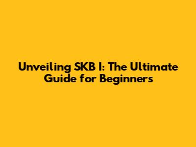 Unveiling SKB I: The Ultimate Guide for Beginners